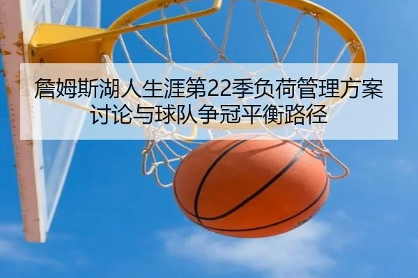 詹姆斯湖人生涯第22季负荷管理方案讨论与球队争冠平衡路径