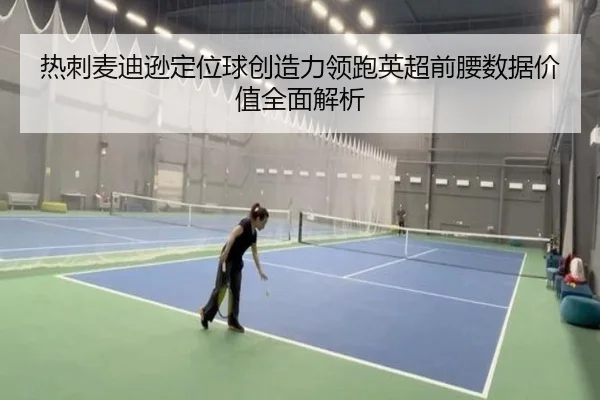 热刺麦迪逊定位球创造力领跑英超前腰数据价值全面解析