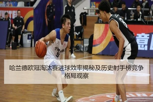 哈兰德欧冠淘汰赛进球效率揭秘及历史射手榜竞争格局观察